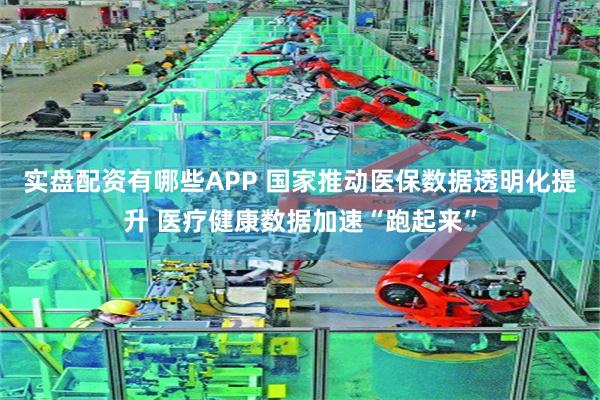 实盘配资有哪些APP 国家推动医保数据透明化提升 医疗健康数据加速“跑起来”