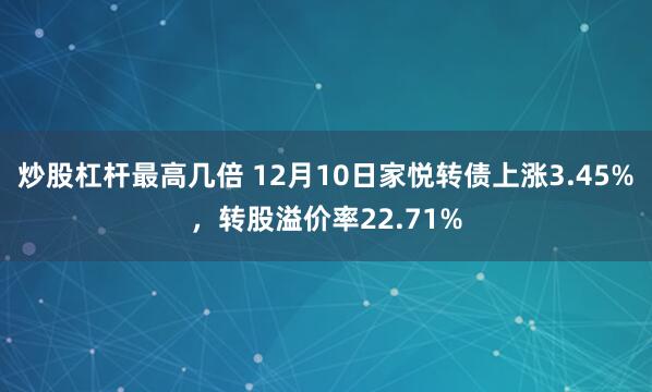 炒股杠杆最高几倍 12月10日家悦转债上涨3.45%，转股溢价率22.71%