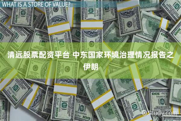 清远股票配资平台 中东国家环境治理情况报告之伊朗