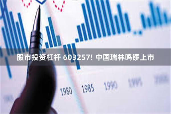 股市投资杠杆 603257! 中国瑞林鸣锣上市