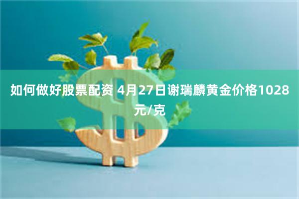 如何做好股票配资 4月27日谢瑞麟黄金价格1028元/克