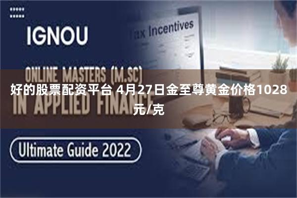 好的股票配资平台 4月27日金至尊黄金价格1028元/克