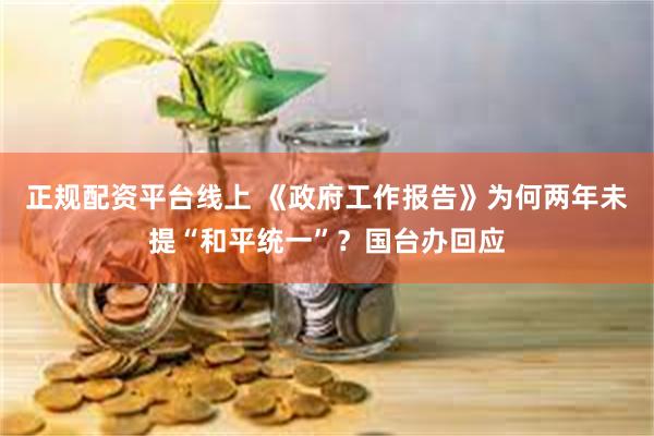 正规配资平台线上 《政府工作报告》为何两年未提“和平统一”？国台办回应