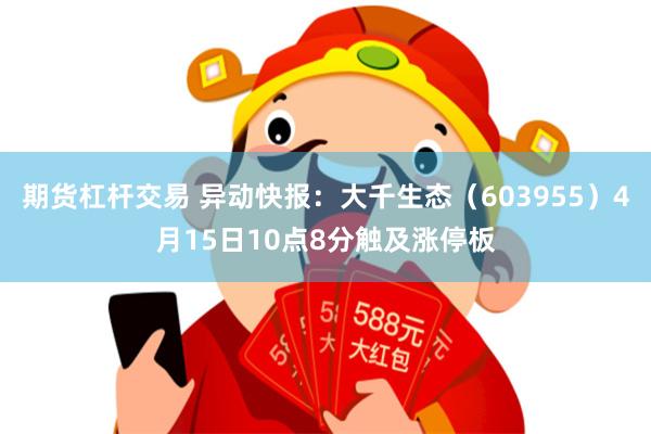 期货杠杆交易 异动快报：大千生态（603955）4月15日10点8分触及涨停板