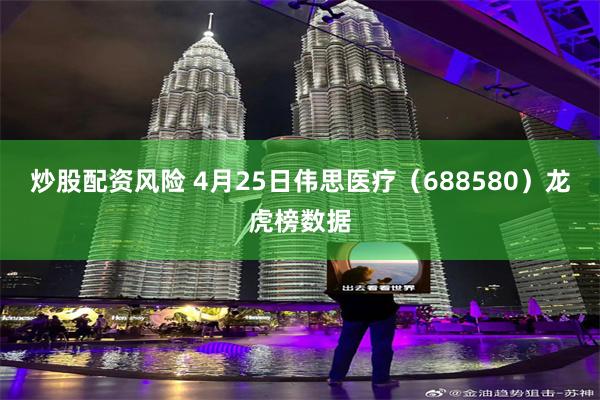 炒股配资风险 4月25日伟思医疗（688580）龙虎榜数据