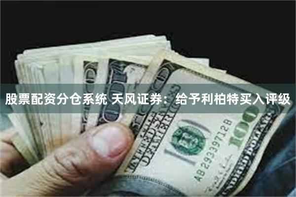 股票配资分仓系统 天风证券：给予利柏特买入评级