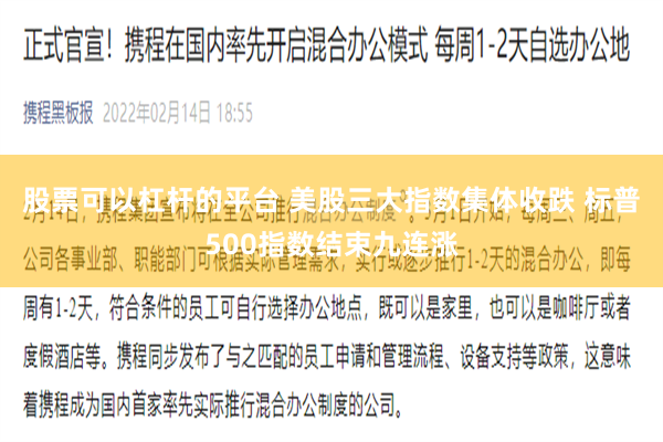 股票可以杠杆的平台 美股三大指数集体收跌 标普500指数结束九连涨