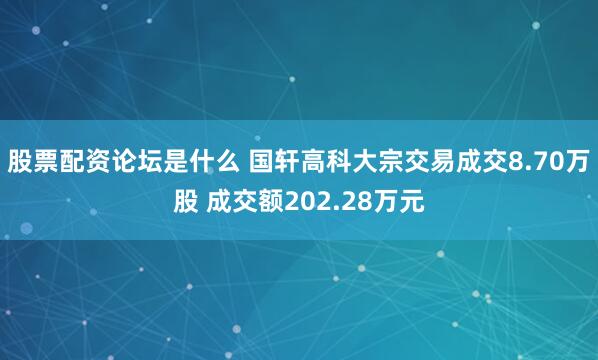股票配资论坛是什么 国轩高科大宗交易成交8.70万股 成交额202.28万元
