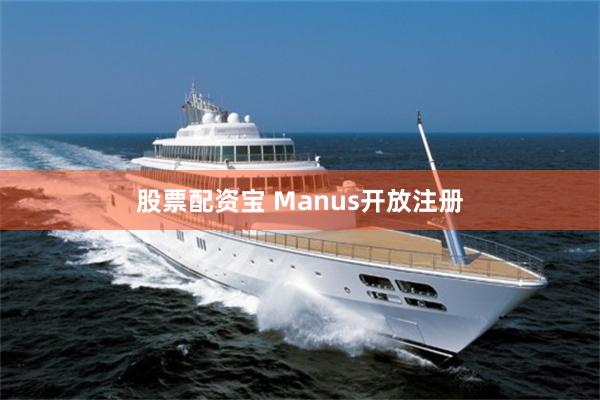 股票配资宝 Manus开放注册