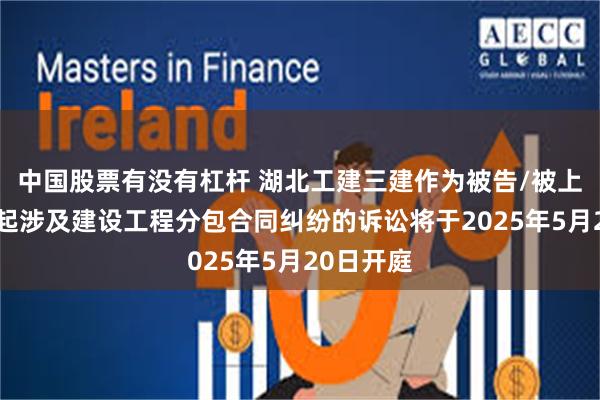 中国股票有没有杠杆 湖北工建三建作为被告/被上诉人的1起涉及建设工程分包合同纠纷的诉讼将于2025年5月20日开庭