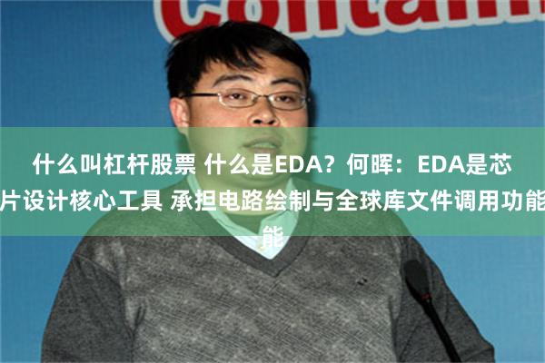 什么叫杠杆股票 什么是EDA？何晖：EDA是芯片设计核心工具 承担电路绘制与全球库文件调用功能