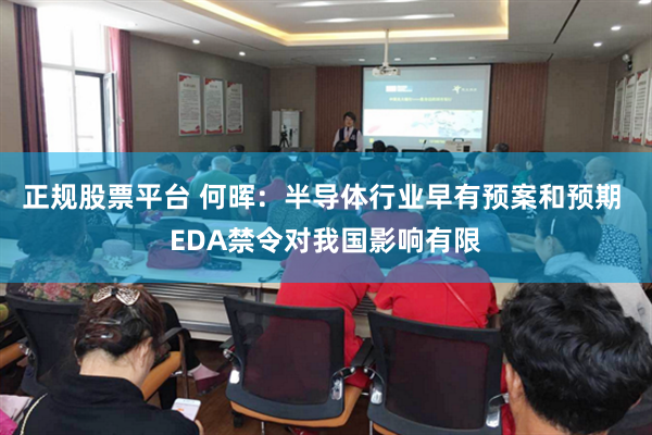 正规股票平台 何晖：半导体行业早有预案和预期 EDA禁令对我国影响有限