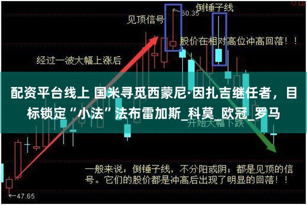 配资平台线上 国米寻觅西蒙尼·因扎吉继任者，目标锁定“小法”法布雷加斯_科莫_欧冠_罗马