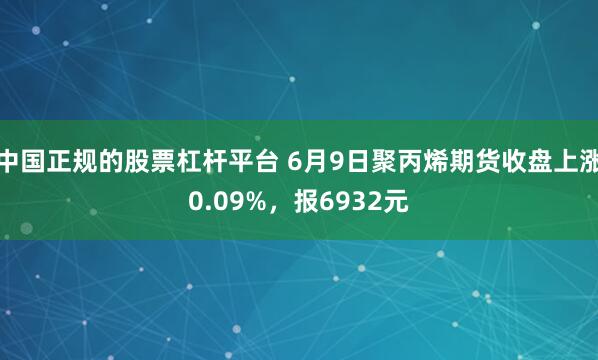 中国正规的股票杠杆平台 6月9日聚丙烯期货收盘上涨0.09%，报6932元