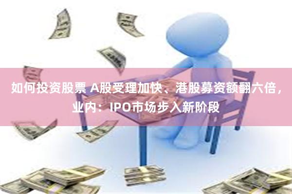 如何投资股票 A股受理加快、港股募资额翻六倍，业内：IPO市场步入新阶段