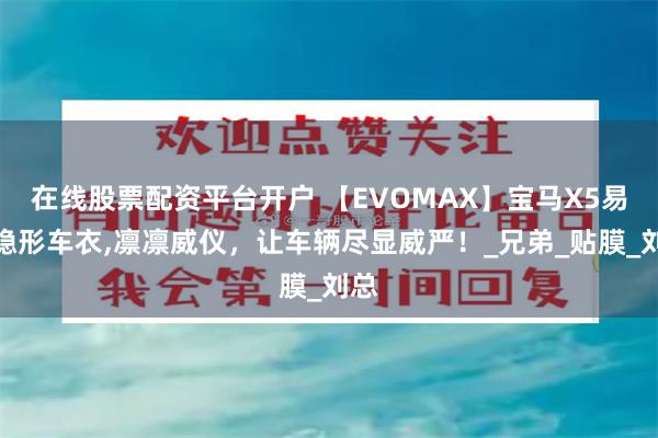 在线股票配资平台开户 【EVOMAX】宝马X5易膜隐形车衣,凛凛威仪，让车辆尽显威严！_兄弟_贴膜_刘总