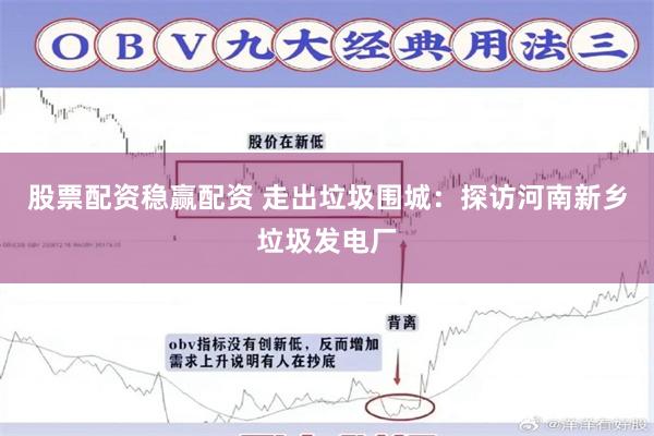 股票配资稳赢配资 走出垃圾围城：探访河南新乡垃圾发电厂